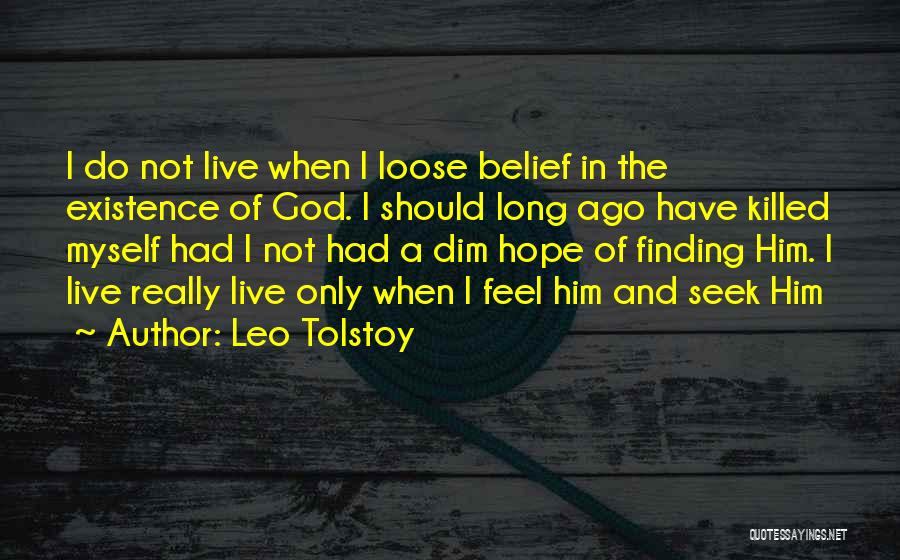 Leo Tolstoy Quotes: I Do Not Live When I Loose Belief In The Existence Of God. I Should Long Ago Have Killed Myself