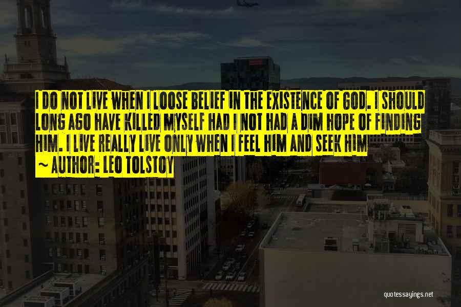 Leo Tolstoy Quotes: I Do Not Live When I Loose Belief In The Existence Of God. I Should Long Ago Have Killed Myself