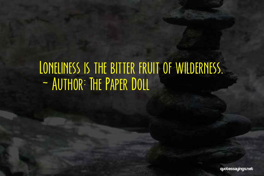 The Paper Doll Quotes: Loneliness Is The Bitter Fruit Of Wilderness.