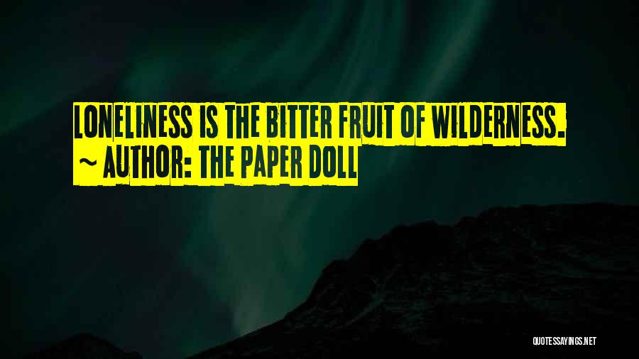 The Paper Doll Quotes: Loneliness Is The Bitter Fruit Of Wilderness.