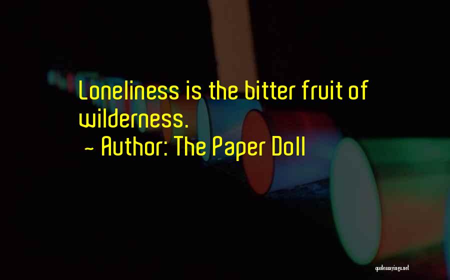 The Paper Doll Quotes: Loneliness Is The Bitter Fruit Of Wilderness.
