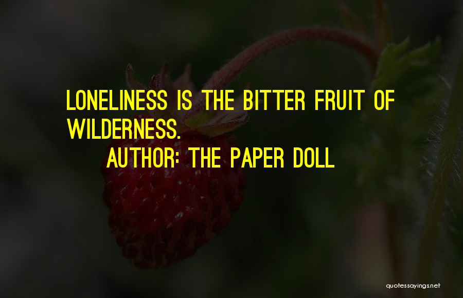 The Paper Doll Quotes: Loneliness Is The Bitter Fruit Of Wilderness.