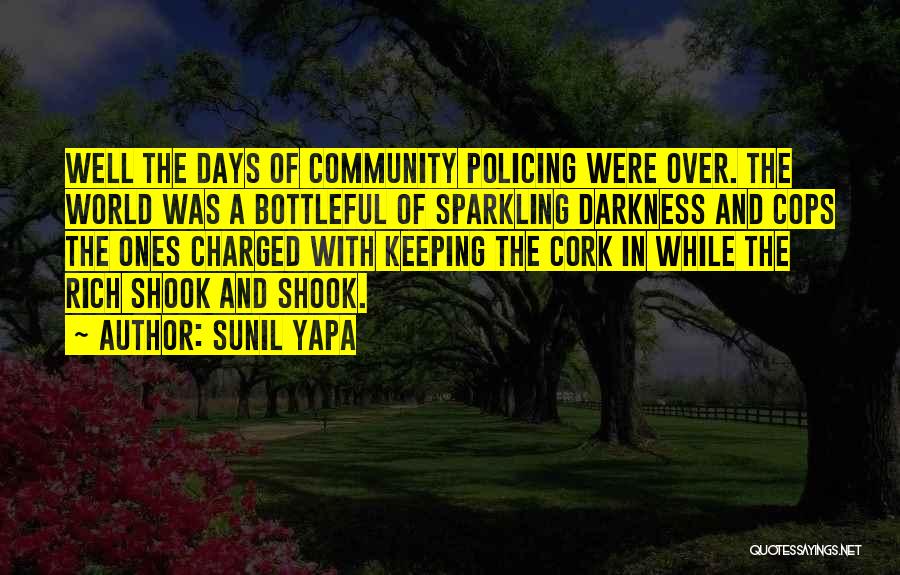 Sunil Yapa Quotes: Well The Days Of Community Policing Were Over. The World Was A Bottleful Of Sparkling Darkness And Cops The Ones
