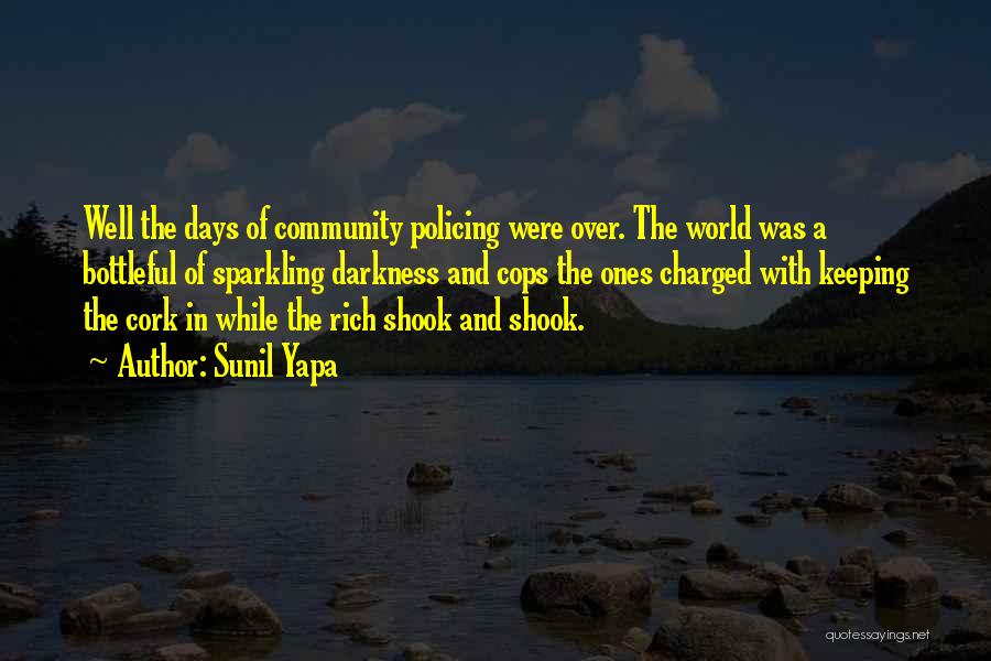 Sunil Yapa Quotes: Well The Days Of Community Policing Were Over. The World Was A Bottleful Of Sparkling Darkness And Cops The Ones