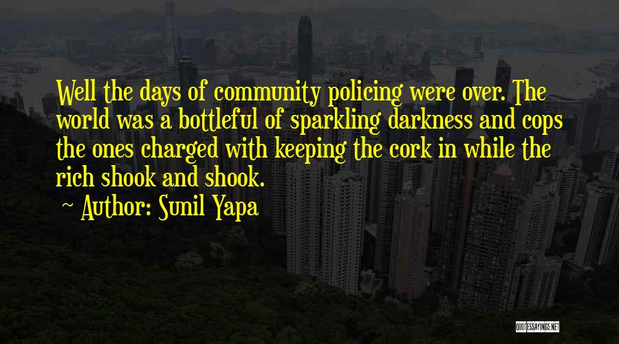 Sunil Yapa Quotes: Well The Days Of Community Policing Were Over. The World Was A Bottleful Of Sparkling Darkness And Cops The Ones