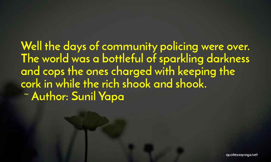 Sunil Yapa Quotes: Well The Days Of Community Policing Were Over. The World Was A Bottleful Of Sparkling Darkness And Cops The Ones