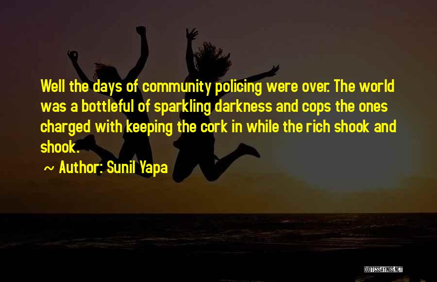 Sunil Yapa Quotes: Well The Days Of Community Policing Were Over. The World Was A Bottleful Of Sparkling Darkness And Cops The Ones