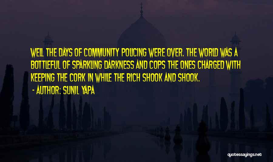 Sunil Yapa Quotes: Well The Days Of Community Policing Were Over. The World Was A Bottleful Of Sparkling Darkness And Cops The Ones