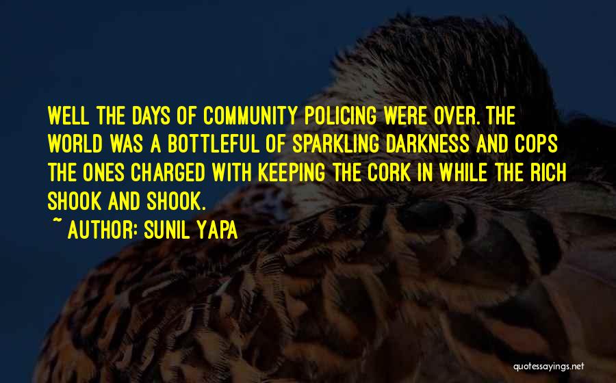 Sunil Yapa Quotes: Well The Days Of Community Policing Were Over. The World Was A Bottleful Of Sparkling Darkness And Cops The Ones