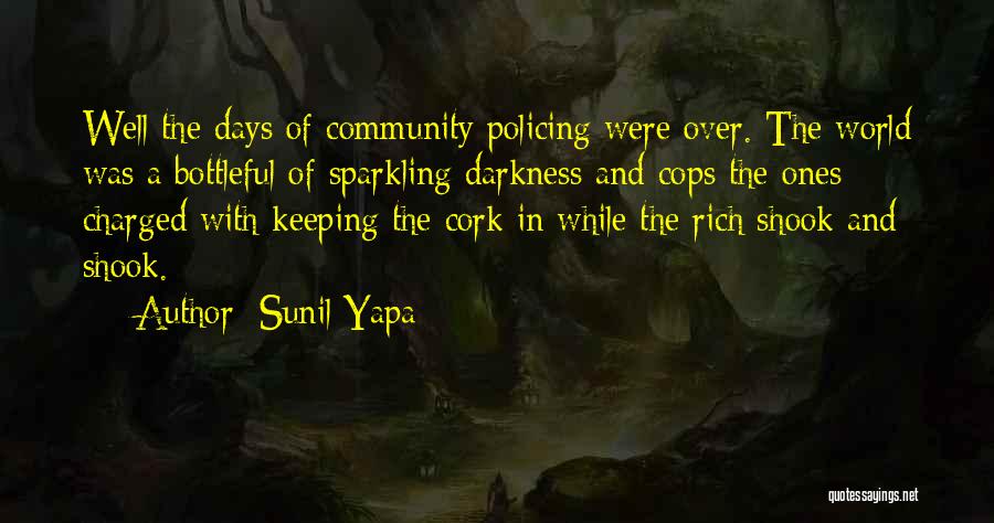 Sunil Yapa Quotes: Well The Days Of Community Policing Were Over. The World Was A Bottleful Of Sparkling Darkness And Cops The Ones