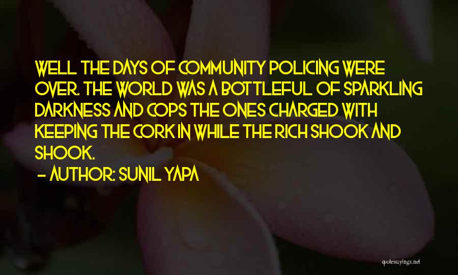 Sunil Yapa Quotes: Well The Days Of Community Policing Were Over. The World Was A Bottleful Of Sparkling Darkness And Cops The Ones