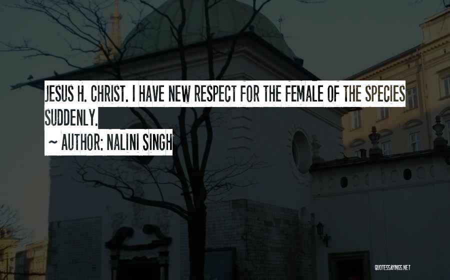 Nalini Singh Quotes: Jesus H. Christ. I Have New Respect For The Female Of The Species Suddenly.