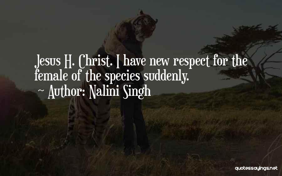 Nalini Singh Quotes: Jesus H. Christ. I Have New Respect For The Female Of The Species Suddenly.