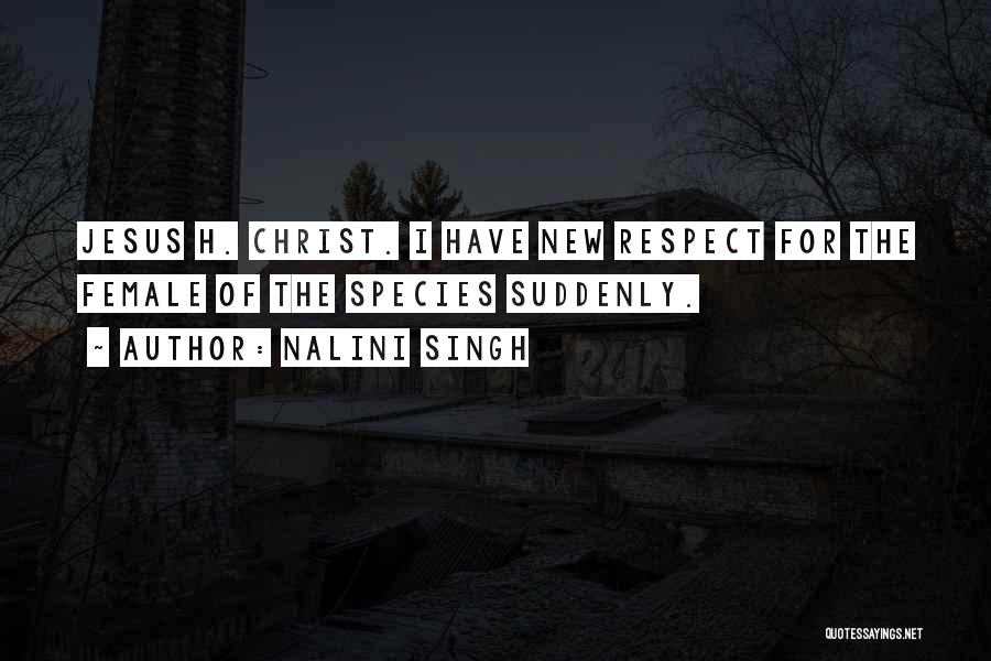 Nalini Singh Quotes: Jesus H. Christ. I Have New Respect For The Female Of The Species Suddenly.