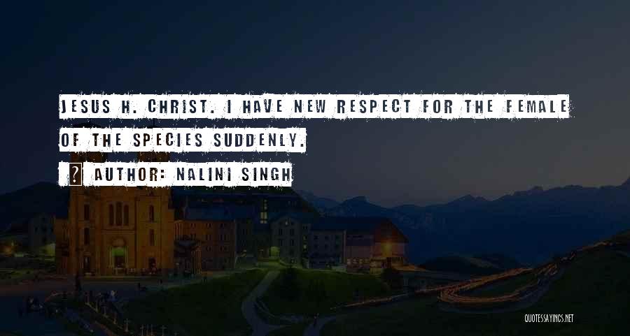 Nalini Singh Quotes: Jesus H. Christ. I Have New Respect For The Female Of The Species Suddenly.