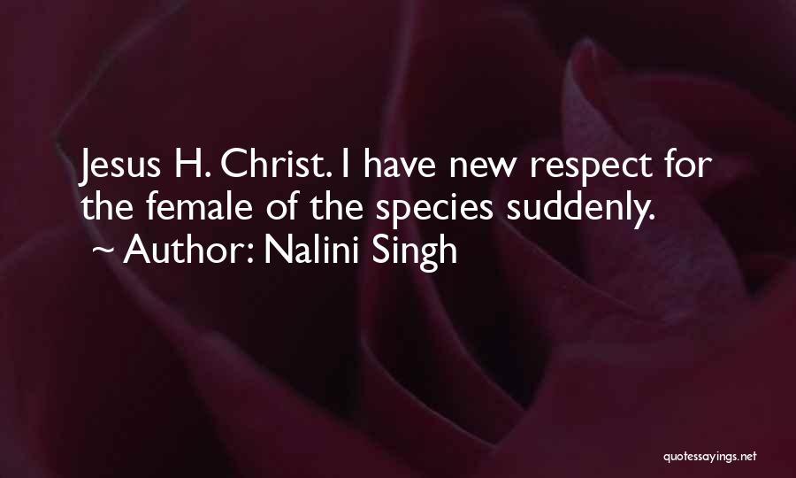 Nalini Singh Quotes: Jesus H. Christ. I Have New Respect For The Female Of The Species Suddenly.