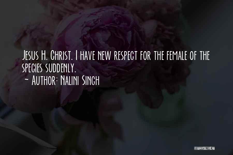 Nalini Singh Quotes: Jesus H. Christ. I Have New Respect For The Female Of The Species Suddenly.