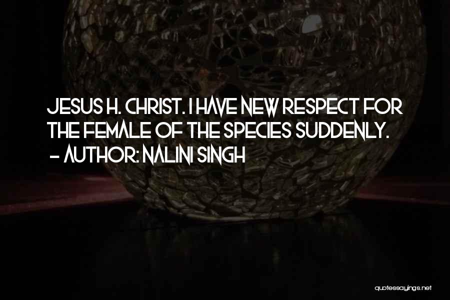 Nalini Singh Quotes: Jesus H. Christ. I Have New Respect For The Female Of The Species Suddenly.