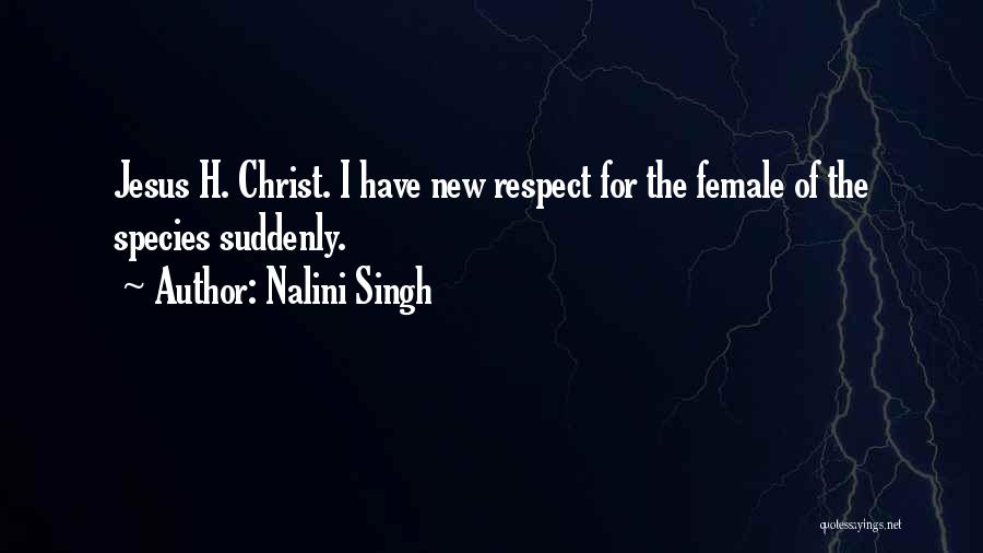 Nalini Singh Quotes: Jesus H. Christ. I Have New Respect For The Female Of The Species Suddenly.