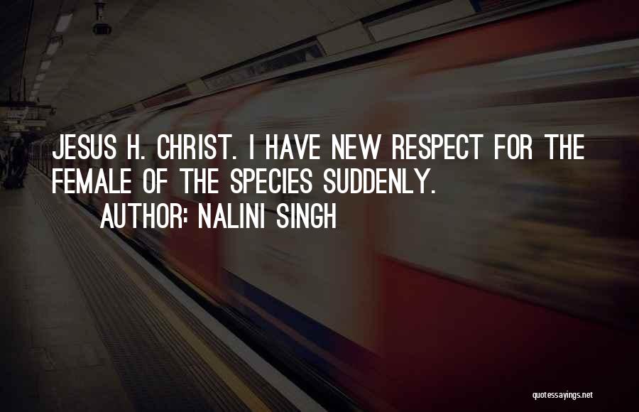 Nalini Singh Quotes: Jesus H. Christ. I Have New Respect For The Female Of The Species Suddenly.