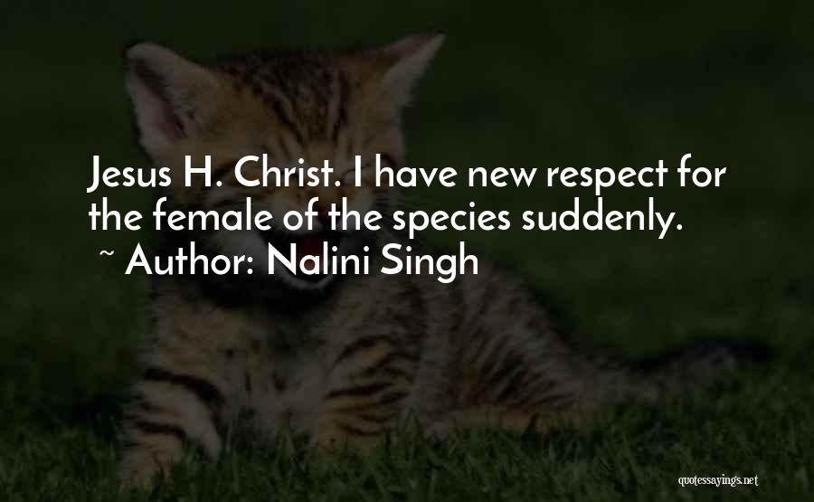 Nalini Singh Quotes: Jesus H. Christ. I Have New Respect For The Female Of The Species Suddenly.