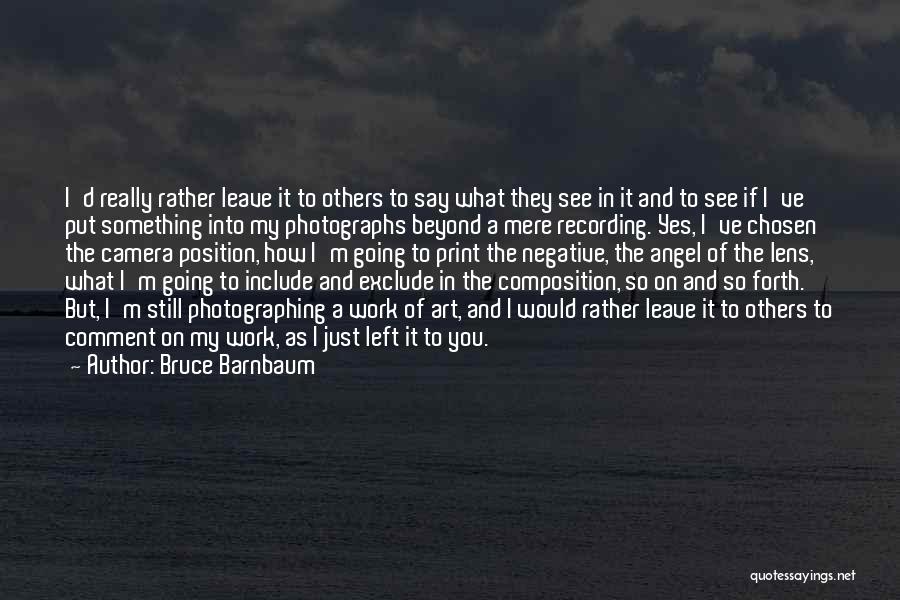 Bruce Barnbaum Quotes: I'd Really Rather Leave It To Others To Say What They See In It And To See If I've Put