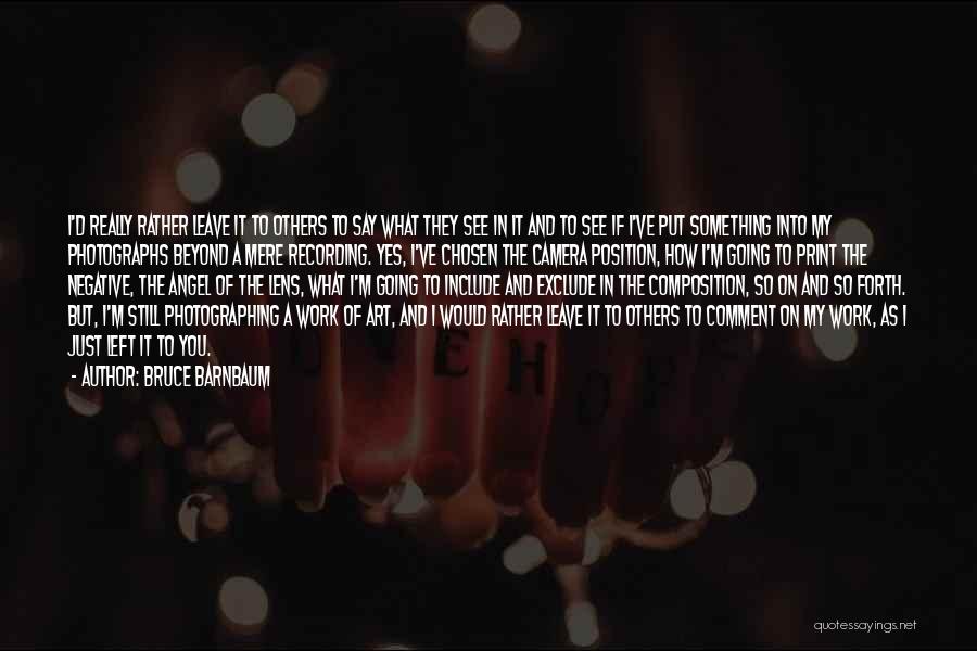 Bruce Barnbaum Quotes: I'd Really Rather Leave It To Others To Say What They See In It And To See If I've Put