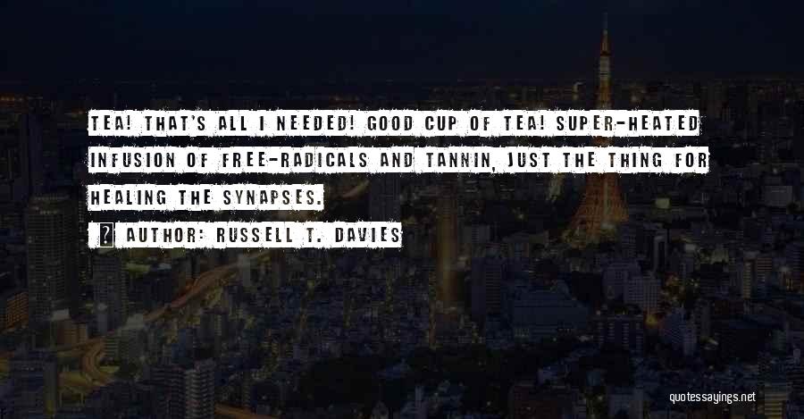 Russell T. Davies Quotes: Tea! That's All I Needed! Good Cup Of Tea! Super-heated Infusion Of Free-radicals And Tannin, Just The Thing For Healing