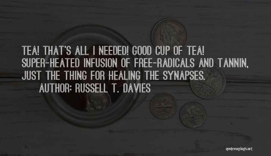 Russell T. Davies Quotes: Tea! That's All I Needed! Good Cup Of Tea! Super-heated Infusion Of Free-radicals And Tannin, Just The Thing For Healing