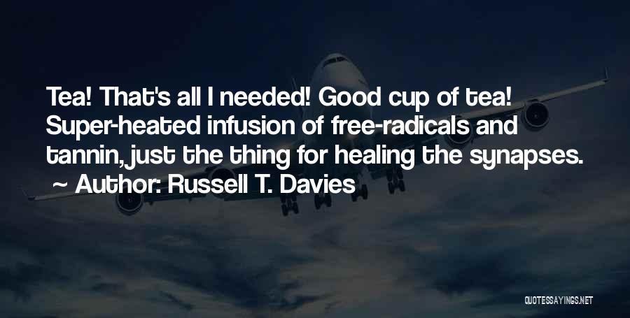 Russell T. Davies Quotes: Tea! That's All I Needed! Good Cup Of Tea! Super-heated Infusion Of Free-radicals And Tannin, Just The Thing For Healing