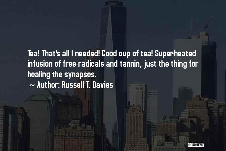 Russell T. Davies Quotes: Tea! That's All I Needed! Good Cup Of Tea! Super-heated Infusion Of Free-radicals And Tannin, Just The Thing For Healing