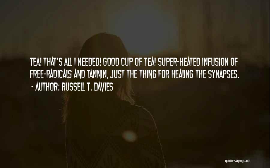 Russell T. Davies Quotes: Tea! That's All I Needed! Good Cup Of Tea! Super-heated Infusion Of Free-radicals And Tannin, Just The Thing For Healing