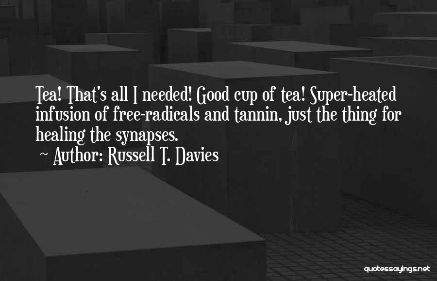 Russell T. Davies Quotes: Tea! That's All I Needed! Good Cup Of Tea! Super-heated Infusion Of Free-radicals And Tannin, Just The Thing For Healing