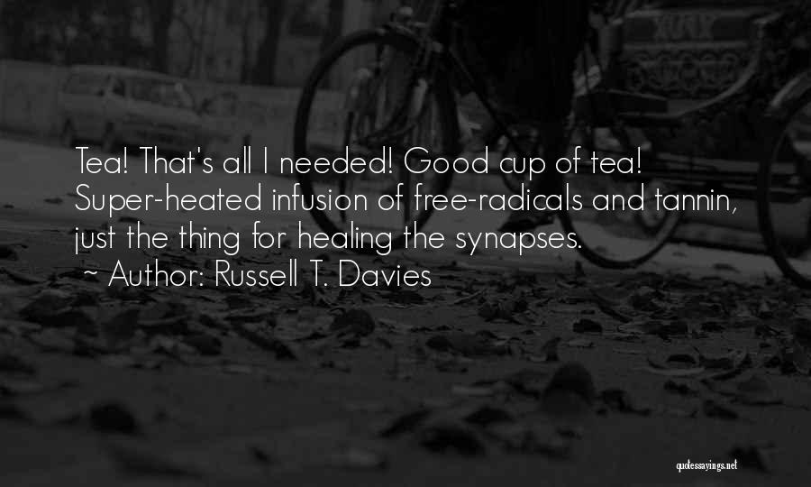 Russell T. Davies Quotes: Tea! That's All I Needed! Good Cup Of Tea! Super-heated Infusion Of Free-radicals And Tannin, Just The Thing For Healing