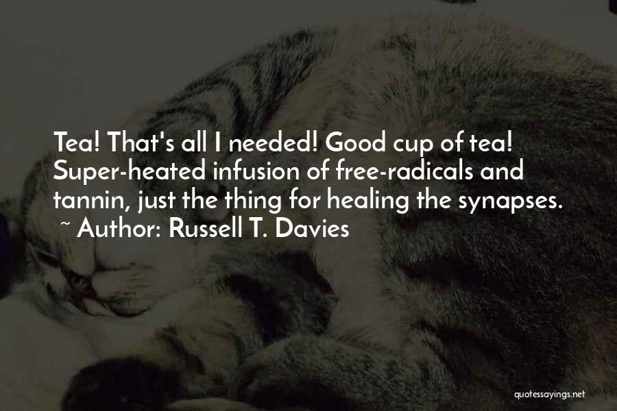 Russell T. Davies Quotes: Tea! That's All I Needed! Good Cup Of Tea! Super-heated Infusion Of Free-radicals And Tannin, Just The Thing For Healing