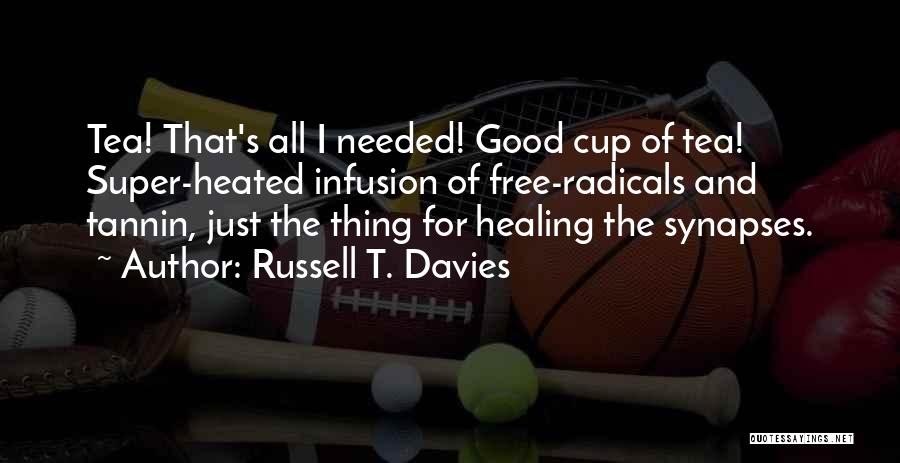Russell T. Davies Quotes: Tea! That's All I Needed! Good Cup Of Tea! Super-heated Infusion Of Free-radicals And Tannin, Just The Thing For Healing