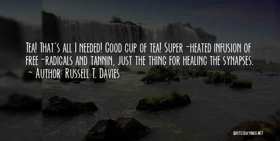 Russell T. Davies Quotes: Tea! That's All I Needed! Good Cup Of Tea! Super-heated Infusion Of Free-radicals And Tannin, Just The Thing For Healing
