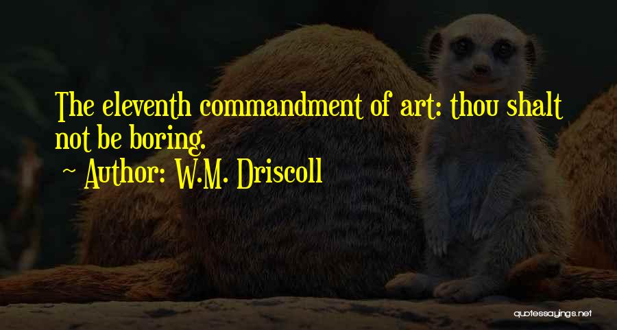 W.M. Driscoll Quotes: The Eleventh Commandment Of Art: Thou Shalt Not Be Boring.