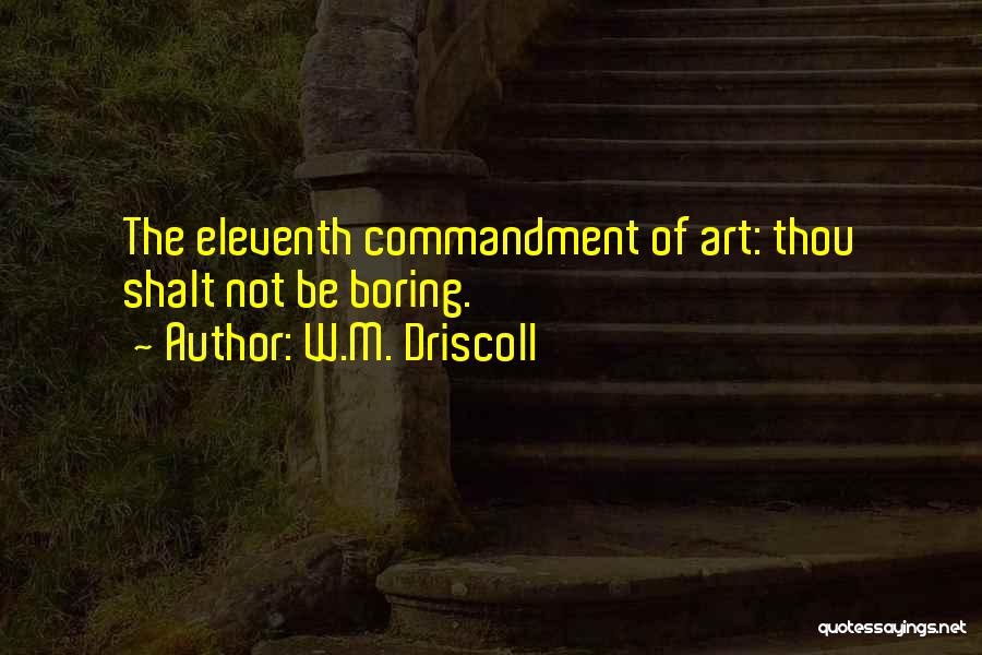 W.M. Driscoll Quotes: The Eleventh Commandment Of Art: Thou Shalt Not Be Boring.