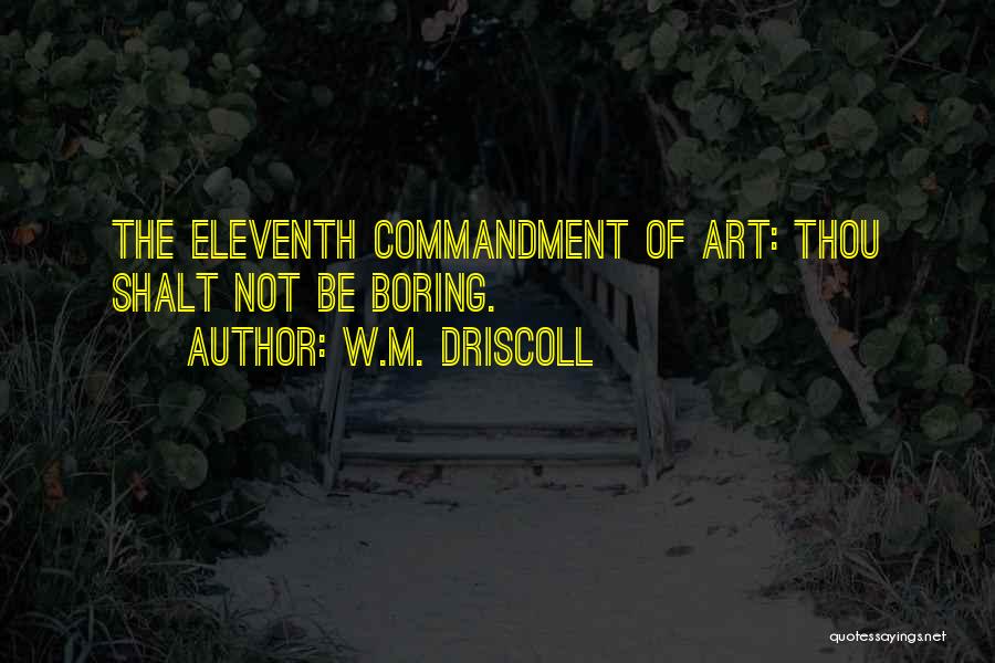W.M. Driscoll Quotes: The Eleventh Commandment Of Art: Thou Shalt Not Be Boring.