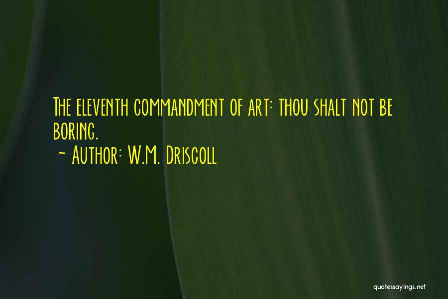 W.M. Driscoll Quotes: The Eleventh Commandment Of Art: Thou Shalt Not Be Boring.