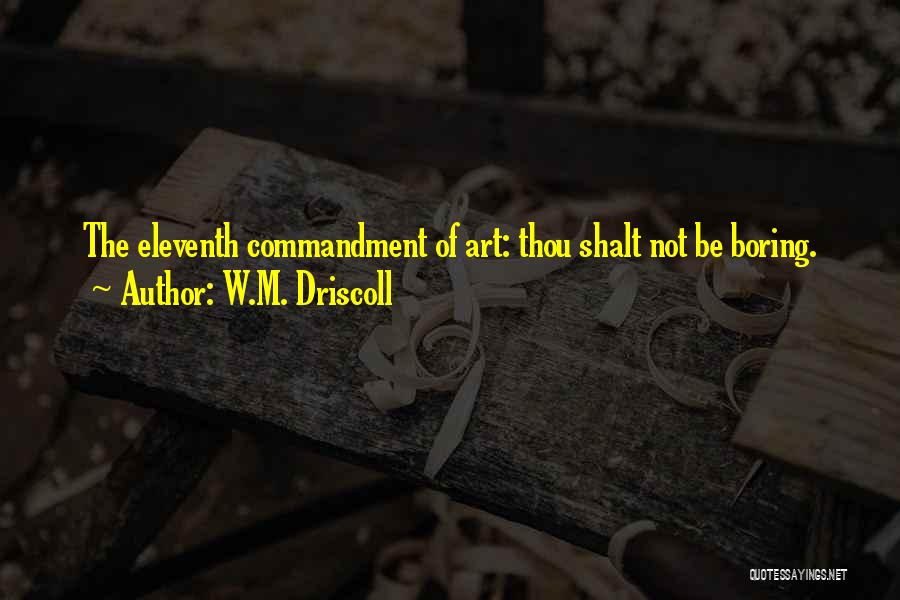 W.M. Driscoll Quotes: The Eleventh Commandment Of Art: Thou Shalt Not Be Boring.