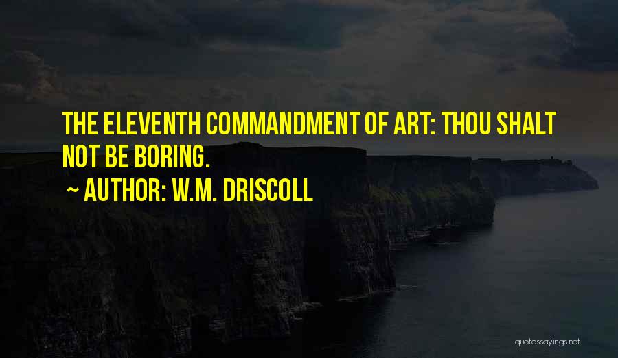 W.M. Driscoll Quotes: The Eleventh Commandment Of Art: Thou Shalt Not Be Boring.