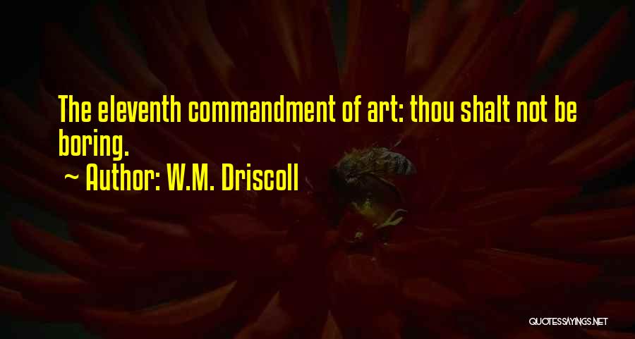 W.M. Driscoll Quotes: The Eleventh Commandment Of Art: Thou Shalt Not Be Boring.