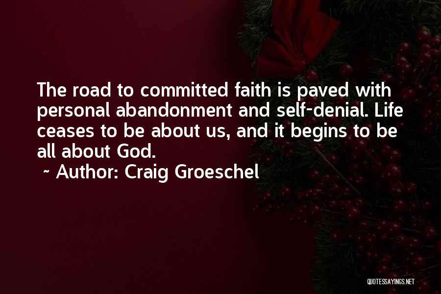 Craig Groeschel Quotes: The Road To Committed Faith Is Paved With Personal Abandonment And Self-denial. Life Ceases To Be About Us, And It