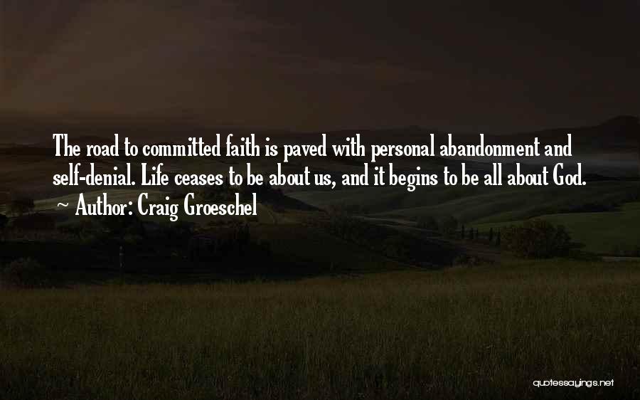 Craig Groeschel Quotes: The Road To Committed Faith Is Paved With Personal Abandonment And Self-denial. Life Ceases To Be About Us, And It