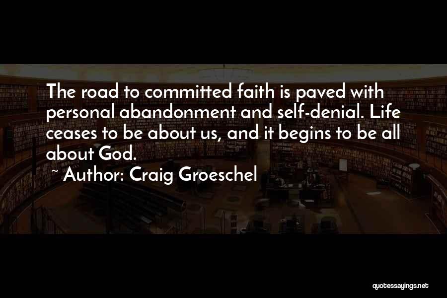 Craig Groeschel Quotes: The Road To Committed Faith Is Paved With Personal Abandonment And Self-denial. Life Ceases To Be About Us, And It