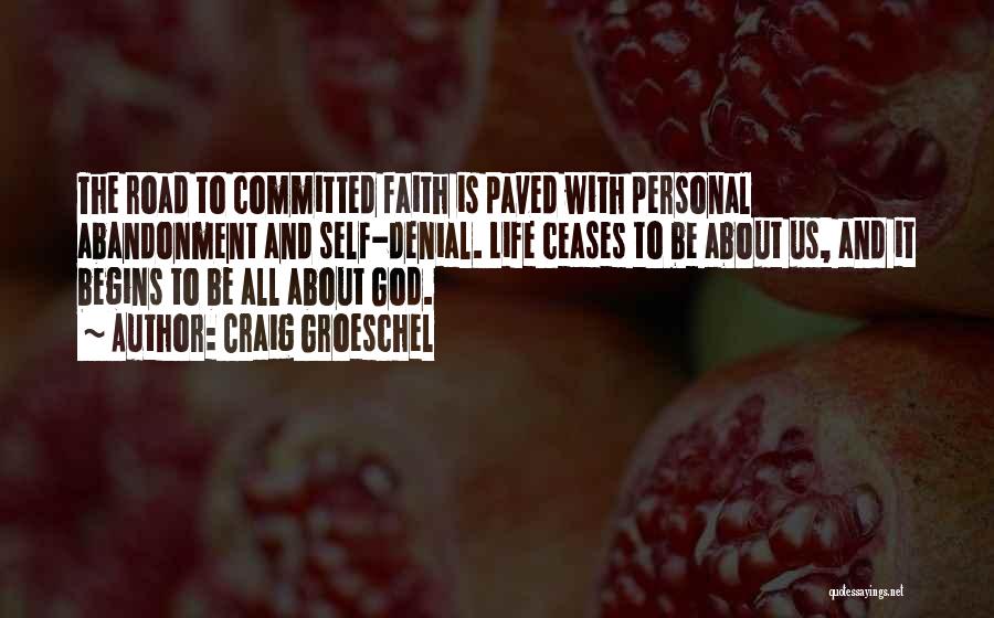 Craig Groeschel Quotes: The Road To Committed Faith Is Paved With Personal Abandonment And Self-denial. Life Ceases To Be About Us, And It
