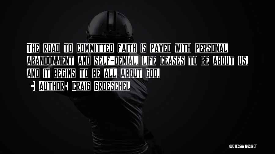 Craig Groeschel Quotes: The Road To Committed Faith Is Paved With Personal Abandonment And Self-denial. Life Ceases To Be About Us, And It