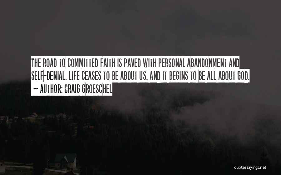 Craig Groeschel Quotes: The Road To Committed Faith Is Paved With Personal Abandonment And Self-denial. Life Ceases To Be About Us, And It